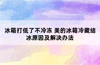 冰箱打低了不冷冻 美的冰箱冷藏结冰原因及解决办法